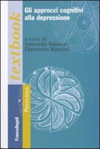 Gli approcci cognitivi alla depressione - Antonella Rainone, Francesco Mancini - Libro Franco Angeli 2012, Serie di psicologia | Libraccio.it