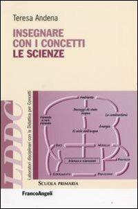 Insegnare con i concetti le scienze - Teresa Andena - Libro Franco Angeli 2007, Laboratori discip. didattica per concetti | Libraccio.it