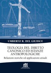 Teologia del diritto canonico ed istanze antropologiche. Relazioni storiche ed applicazioni attuali