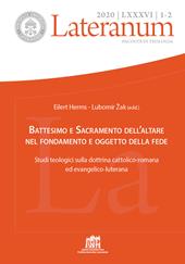 Lateranum (2020). Vol. 1-2: Battesimo e Sacramento dell'altare nel fondamento e oggetto della fede. Studi teologici sulla dottrina cattolico-romana ed evangelico-luterana.