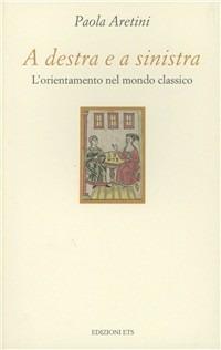 A destra e a sinistra. L'orientamento nel mondo classico - Paola Aretini - Libro Edizioni ETS 1998, Collana oro | Libraccio.it