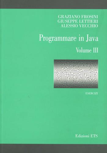 Programmare in Java. Esercizi. Vol. 3 - Graziano Frosini, Giuseppe Lettieri, Alessio Vecchio - Libro Edizioni ETS 2007 | Libraccio.it