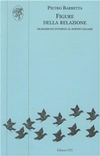Figure della relazione. Digressione intorno al doppio legame - Pietro Barbetta - Libro Edizioni ETS 2007, Psicologia, psicanalisi, psichiatria | Libraccio.it