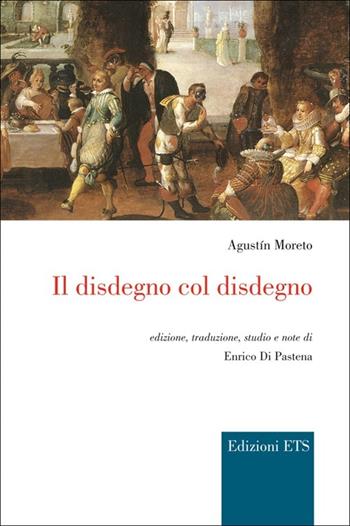 Il disdegno col disdegno - Augustin Moreto - Libro Edizioni ETS 2012, Bagatelle. Testi iberici in traduzione | Libraccio.it