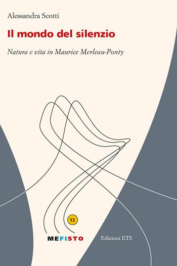 Il mondo del silenzio. Natura e vita in Maurice Merleau-Ponty - Alessandra Scotti - Libro Edizioni ETS 2016, Mefisto | Libraccio.it