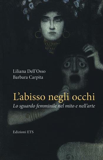 L'abisso negli occhi. Lo sguardo femminile nel mito e nell'arte - Liliana Dell'Osso, Barbara Carpita - Libro Edizioni ETS 2016 | Libraccio.it