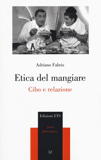 Etica del mangiare. Cibo e relazione - Adriano Fabris - Libro Edizioni ETS 2019, Parva Philosophica | Libraccio.it