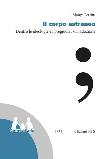 Il corpo estraneo. Dentro le ideologie e i pregiudizi sull'adozione - Monya Ferritti - Libro Edizioni ETS 2019, Genitori si diventa | Libraccio.it