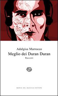 Meglio dei Duran Duran - Adalgisa Marrocco - Libro Del Bucchia 2016, Vianesca. Poesia e narrativa | Libraccio.it