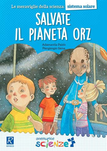 Salvate il pianeta Orz - Adamantia Paizis, Piergiorgio Siena - Libro Raffaello 2017, Avventurose scienze | Libraccio.it