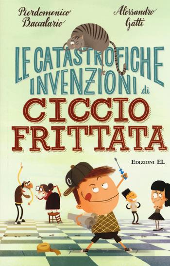 Le catastrofiche invenzioni di Ciccio Frittata. Ediz. illustrata - Pierdomenico Baccalario, Alessandro Gatti - Libro EL 2014 | Libraccio.it