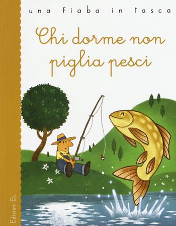 Chi dorme non piglia pesci - Stefano Bordiglioni, Lorenzo Fornaciari - Libro EL 2015, Una fiaba in tasca | Libraccio.it