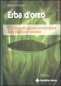 Erba d'orzo. Una bevanda salutare ed energetica dalla tradizione orientale - Barbara Simonsohn - Libro Tecniche Nuove 2003, Natura e salute | Libraccio.it