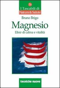 Magnesio. Elisir di calma e vitalità - Bruno Brigo - Libro Tecniche Nuove 2007, I tascabili di Natura e salute | Libraccio.it