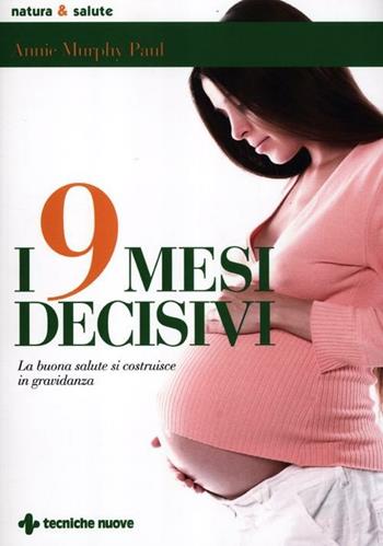 I 9 mesi decisivi. La buona salute si costruisce in gravidanza - Annie Murphy Paul - Libro Tecniche Nuove 2012, Natura e salute | Libraccio.it