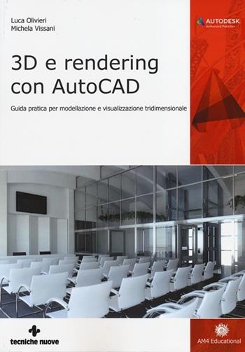 3D e rendering con AutoCAD. Guida pratica per modellazione e visualizzazione tridimensionale - Luca Olivieri, Michela Vissani - Libro Tecniche Nuove 2013, AM4 Educational | Libraccio.it