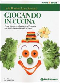 Giocando in cucina. Come insegnare al palato dei bambini che il cibo buono è quello di casa - Lyda Bottino, Luca Speciani - Libro Tecniche Nuove 2014, Natura e salute | Libraccio.it