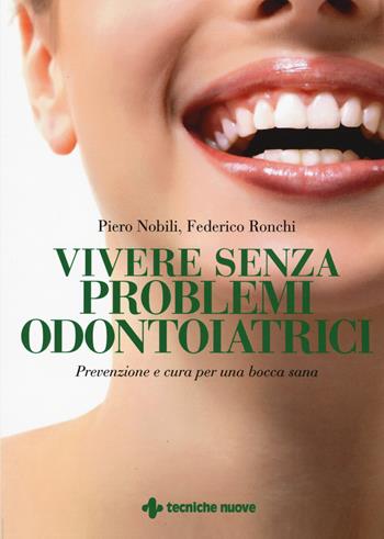Vivere senza problemi odontoiatrici. Prevenzione e cura per una bocca sana - Piero Nobili, Federico Ronchi - Libro Tecniche Nuove 2017 | Libraccio.it