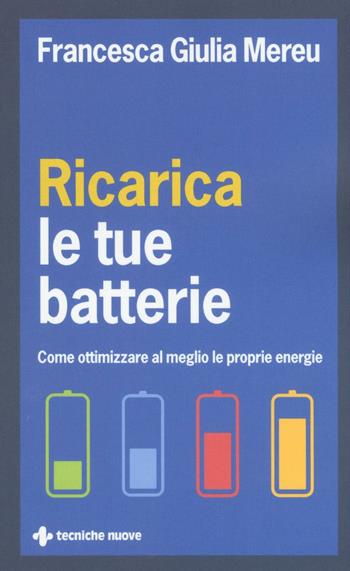 Ricarica le tue batterie. Come ottimizzare al meglio le proprie energie - Francesca Giulia Mereu - Libro Tecniche Nuove 2016, Crescita personale | Libraccio.it