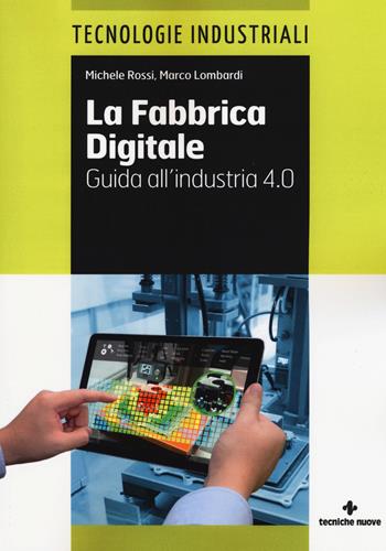 La fabbrica digitale. Guida all'industria 4.0 - Michele Rossi, Marco Lombardi - Libro Tecniche Nuove 2017, Tecnologie industriali | Libraccio.it
