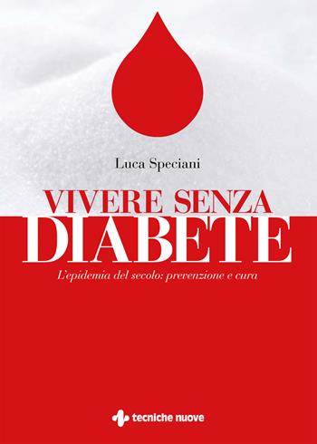 Vivere senza diabete. L'epidemia del secolo: prevenzione e cura - Luca Speciani - Libro Tecniche Nuove 2020, Natura e salute | Libraccio.it