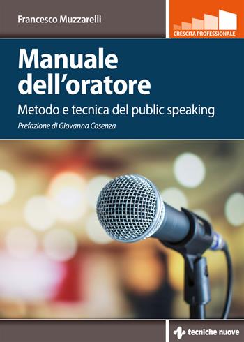 Manuale dell'oratore. Metodo e tecnica del public speaking - Francesco Muzzarelli - Libro Tecniche Nuove 2021, Crescita professionale | Libraccio.it