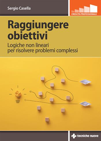 Raggiungere obiettivi. Logiche non lineari per risolvere problemi complessi - Sergio Casella - Libro Tecniche Nuove 2022, Crescita professionale | Libraccio.it