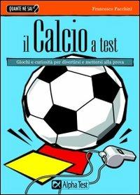 Il calcio a test - Francesco Facchini - Libro Alpha Test 2007, Quante ne sai? | Libraccio.it