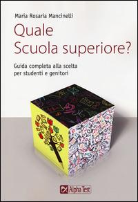 Quale scuola superiore? Guida completa alla scelta per studenti e genitori - Maria Rosaria Mancinelli - Libro Alpha Test 2014, Orientamento | Libraccio.it