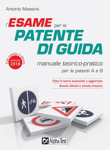 L'esame per la patente di guida. Manuale teorico-pratico per le patenti A e B - Antonio Messina - Libro Alpha Test 2018 | Libraccio.it