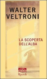 La scoperta dell'alba - Walter Veltroni - Libro Libri Oro RCS 2007, Rizzoli Libri Oro | Libraccio.it