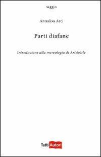Parti diafane. Introduzione alla mereologia di Aristotele - Annalisa Arci - Libro Lampi di Stampa 2012, TuttiAUTORI | Libraccio.it
