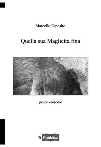 Quella sua maglietta fina. Primo episodio - Marcello Esposito - Libro Lampi di Stampa 2013, TiPubblica | Libraccio.it