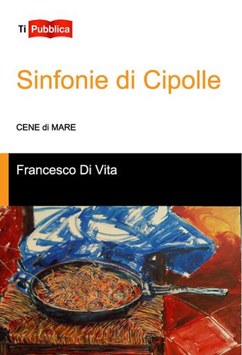 Sinfonie di cipolle. Cene di mare - Francesco Di Vita - Libro Lampi di Stampa 2014, TiPubblica | Libraccio.it