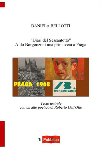 «Diari del Sessantotto». Aldo Borgonzoni una primavera a Praga - Daniela Bellotti - Libro Lampi di Stampa 2022, TiPubblica | Libraccio.it