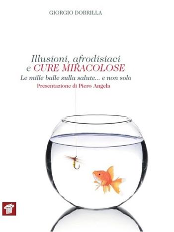 Illusioni, afrodisiaci e cure miracolose. Le mille balle sulla salute... e non solo - Giorgio Dobrilla - Libro Il Pensiero Scientifico 2014, InForma | Libraccio.it