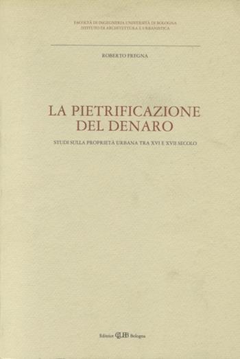 La pietrificazione del denaro. Studi sulla proprietà urbana tra XVI e XVII secolo - Roberto Fregna - Libro CLUEB 1990 | Libraccio.it