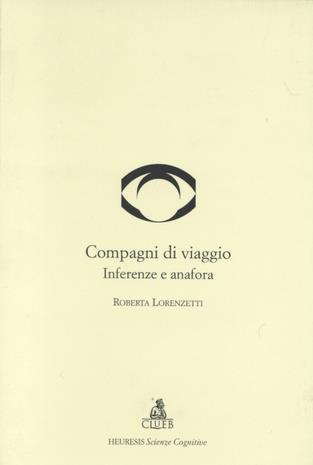 Compagni di viaggio. Inferenze e anafore - Roberta Lorenzetti - Libro CLUEB 1999, Heuresis. Scienze cognitive | Libraccio.it