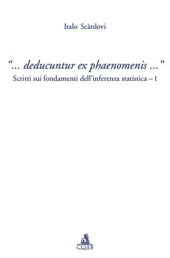 «... Deducuntur ex phaenomenis...». Scritti sui fondamenti dell'inferenza statistica. Vol. 1 - Italo Scardovi - Libro CLUEB 2005 | Libraccio.it
