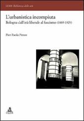 L' urbanistica incompiuta. Bologna dall'età liberale al fascismo (1889-1929)