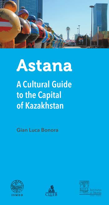 Astana. A cultural guide to the capital of Kazakhstan - Gian Luca Bonora - Libro CLUEB 2017 | Libraccio.it