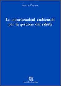 Le autorizzazioni ambientali per la gestione dei rifiuti - Adriano Tortora - Libro Edizioni Scientifiche Italiane 2014 | Libraccio.it