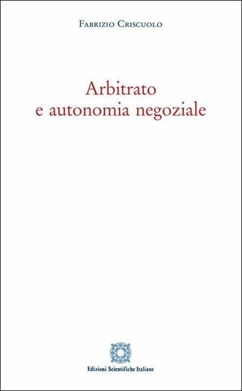 Arbitrato e autonomia negoziale - Fabrizio Criscuolo - Libro Edizioni Scientifiche Italiane 2019 | Libraccio.it