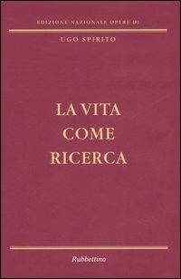 La vita come ricerca - Ugo Spirito - Libro Rubbettino 2006, Edizione nazionale opere di Ugo Spirito | Libraccio.it