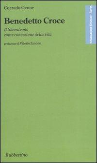 Benedetto Croce. Il liberalismo come concezione della vita - Corrado Ocone - Libro Rubbettino 2005, Fondazione Luigi Einaudi | Libraccio.it