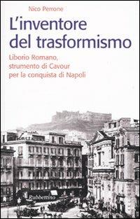 L'inventore del trasformismo. Liborio Romano, strumento di Cavour per la conquista di Napoli - Nico Perrone - Libro Rubbettino 2009, Storie | Libraccio.it