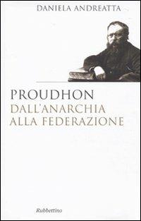 Proudhon dall'anarchia alla federazione - Daniela Andreatta - Libro Rubbettino 2010, Saggi | Libraccio.it