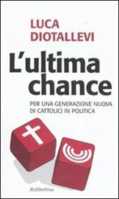 L' ultima chance. Per una generazione nuova di cattolici in politica