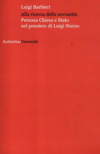 Alla ricerca della sovranità. Persona, Chiesa e Stato nel pensiero di Luigi Sturzo - Luigi Barbieri - Libro Rubbettino 2011, Università | Libraccio.it