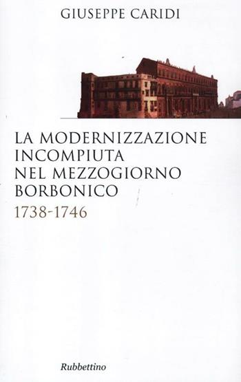 La modernizzazione incompiuta nel Mezzogiorno borbonico. 1738-1746 - Giuseppe Caridi - Libro Rubbettino 2012, Saggi | Libraccio.it